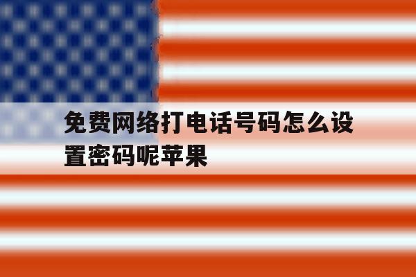 免费网络打电话号码怎么设置密码呢苹果 免费网络打电话号码怎么设置密码呢苹果