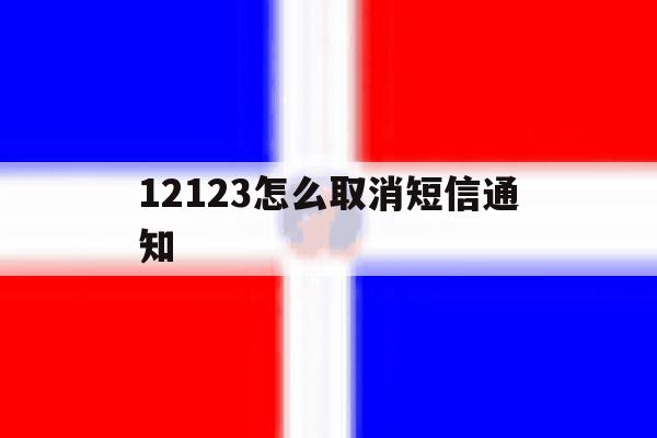 12123怎么取消短信通知 12123怎么取消短信通知