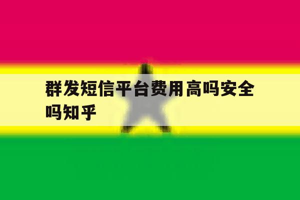 群发短信平台费用高吗安全吗知乎的简单介绍 群发短信平台费用高吗安全吗知乎的简单介绍