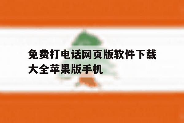 包含免费打电话网页版软件下载大全苹果版手机的词条 包含免费打电话网页版软件下载大全苹果版手机的词条