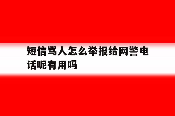 包含短信骂人怎么举报给网警电话呢有用吗的词条 包含短信骂人怎么举报给网警电话呢有用吗的词条