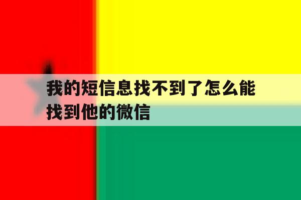 我的短信息找不到了怎么能找到他的微信 我的短信息找不到了怎么能找到他的微信