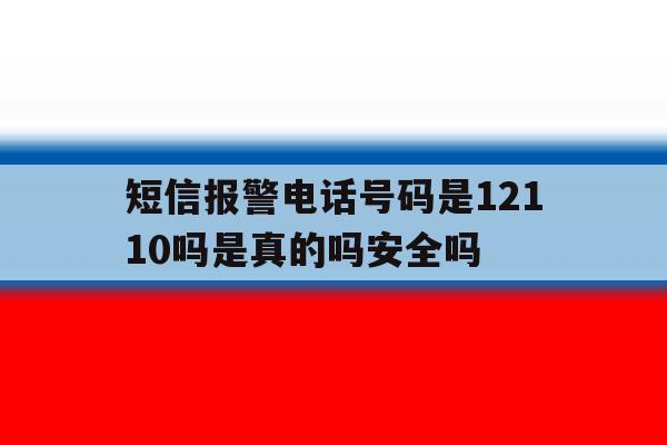 短信报警电话号码是12110吗是真的吗安全吗 短信报警电话号码是12110吗是真的吗安全吗