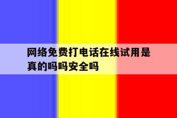 网络免费打电话在线试用是真的吗吗安全吗的简单介绍 网络免费打电话在线试用是真的吗吗安全吗的简单介绍