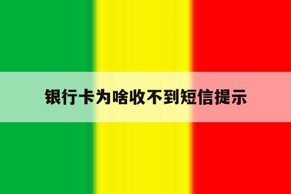 银行卡为啥收不到短信提示 银行卡为啥收不到短信提示