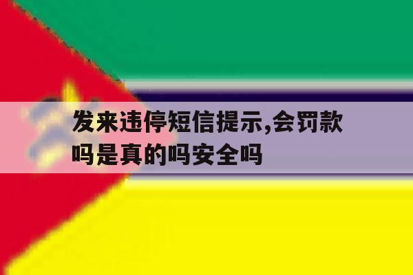 发来违停短信提示,会罚款吗是真的吗安全吗的简单介绍 发来违停短信提示,会罚款吗是真的吗安全吗的简单介绍