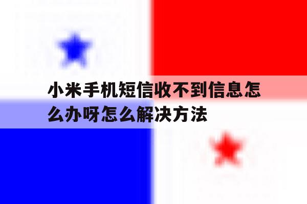 包含小米手机短信收不到信息怎么办呀怎么解决方法的词条 包含小米手机短信收不到信息怎么办呀怎么解决方法的词条