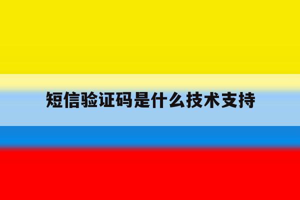 短信验证码是什么技术支持 短信验证码是什么技术支持