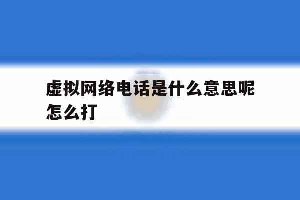 虚拟网络电话是什么意思呢怎么打 虚拟网络电话是什么意思呢怎么打