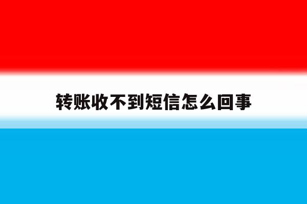转账收不到短信怎么回事 转账收不到短信怎么回事