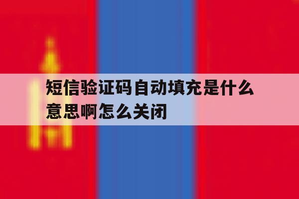 短信验证码自动填充是什么意思啊怎么关闭 短信验证码自动填充是什么意思啊怎么关闭