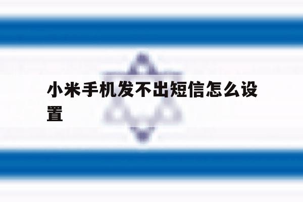 小米手机发不出短信怎么设置 小米手机发不出短信怎么设置