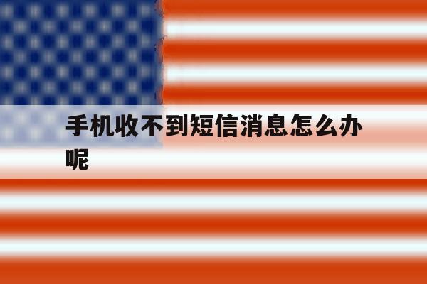手机收不到短信消息怎么办呢 手机收不到短信消息怎么办呢