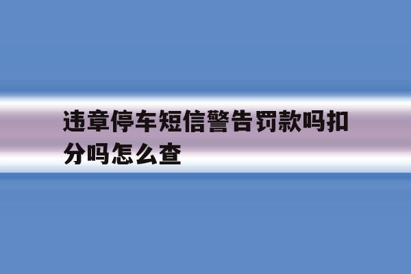 违章停车短信警告罚款吗扣分吗怎么查 违章停车短信警告罚款吗扣分吗怎么查