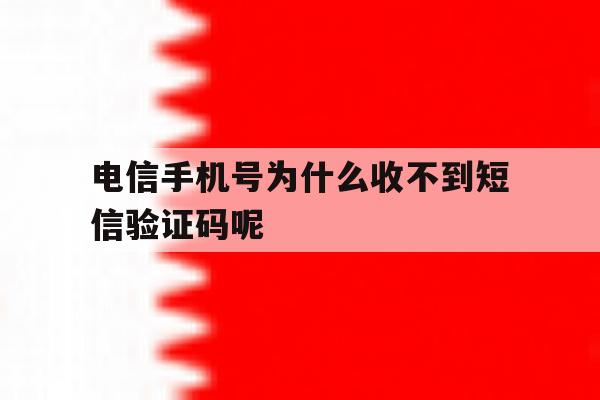 电信手机号为什么收不到短信验证码呢 电信手机号为什么收不到短信验证码呢