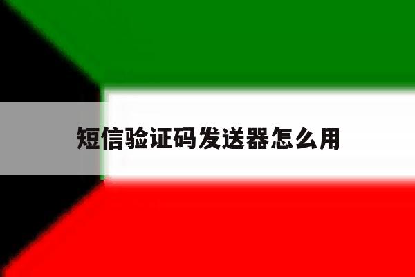 短信验证码发送器怎么用 短信验证码发送器怎么用