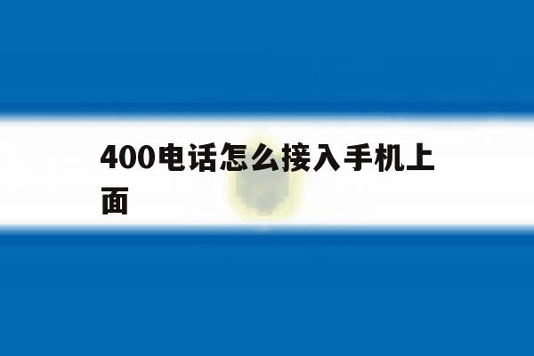 400电话怎么接入手机上面 400电话怎么接入手机上面