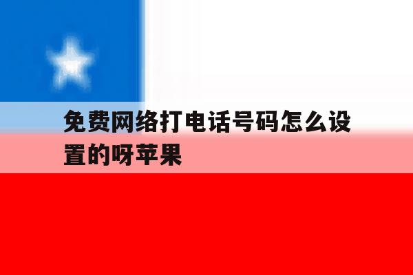 免费网络打电话号码怎么设置的呀苹果 免费网络打电话号码怎么设置的呀苹果