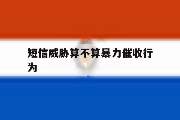 短信威胁算不算暴力催收行为 短信威胁算不算暴力催收行为