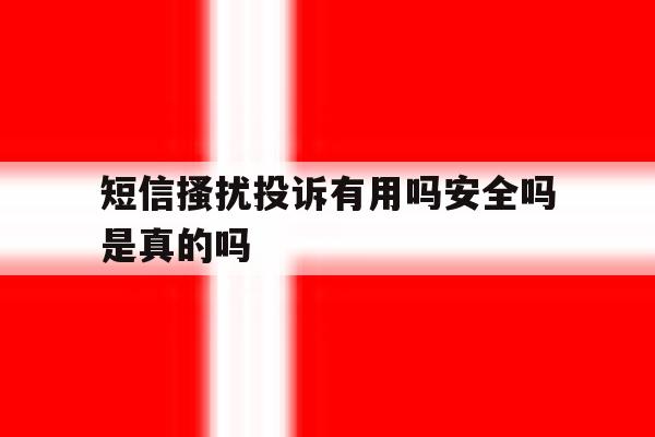 短信搔扰投诉有用吗安全吗是真的吗 短信搔扰投诉有用吗安全吗是真的吗