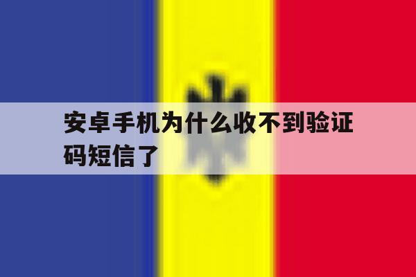 安卓手机为什么收不到验证码短信了 安卓手机为什么收不到验证码短信了