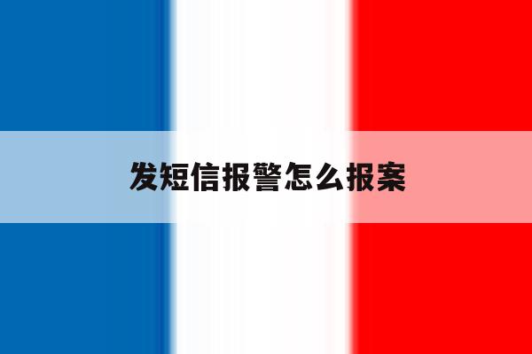 发短信报警怎么报案 发短信报警怎么报案