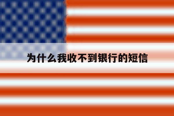 为什么我收不到银行的短信 为什么我收不到银行的短信