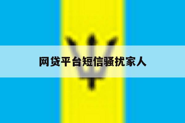 网贷平台短信骚扰家人 网贷平台短信骚扰家人