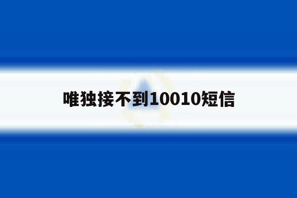 唯独接不到10010短信 唯独接不到10010短信