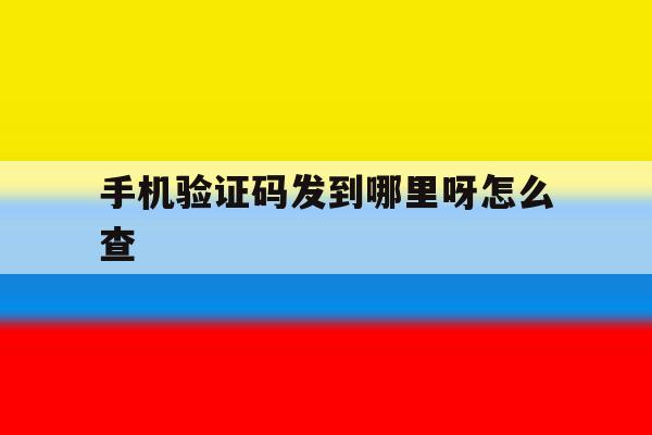 手机验证码发到哪里呀怎么查 手机验证码发到哪里呀怎么查