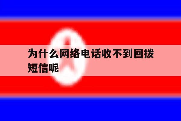 为什么网络电话收不到回拨短信呢 为什么网络电话收不到回拨短信呢