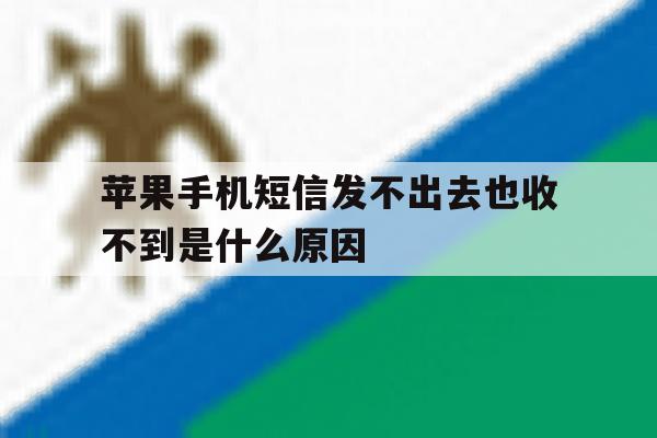 苹果手机短信发不出去也收不到是什么原因 苹果手机短信发不出去也收不到是什么原因