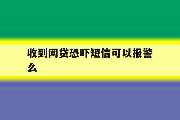收到网贷恐吓短信可以报警么 收到网贷恐吓短信可以报警么