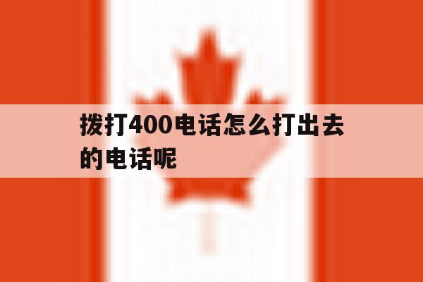 包含拨打400电话怎么打出去的电话呢的词条 包含拨打400电话怎么打出去的电话呢的词条