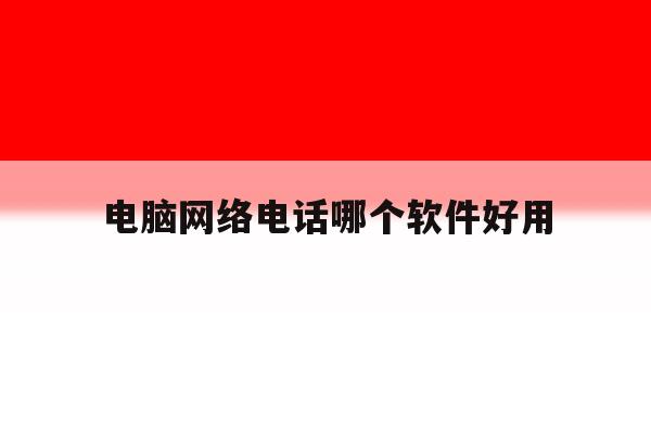 电脑网络电话哪个软件好用 电脑网络电话哪个软件好用