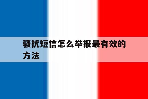 骚扰短信怎么举报最有效的方法 骚扰短信怎么举报最有效的方法