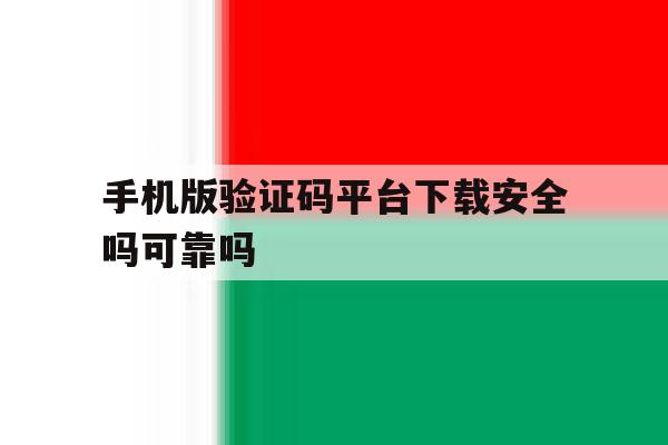 手机版验证码平台下载安全吗可靠吗 手机版验证码平台下载安全吗可靠吗
