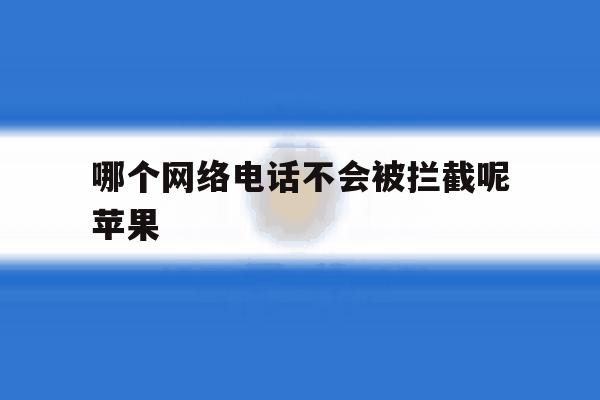 哪个网络电话不会被拦截呢苹果 哪个网络电话不会被拦截呢苹果
