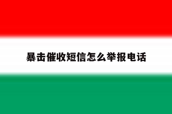 暴击催收短信怎么举报电话 暴击催收短信怎么举报电话