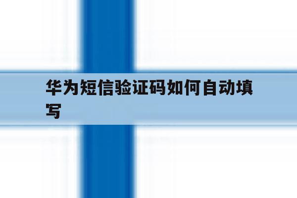华为短信验证码如何自动填写 华为短信验证码如何自动填写