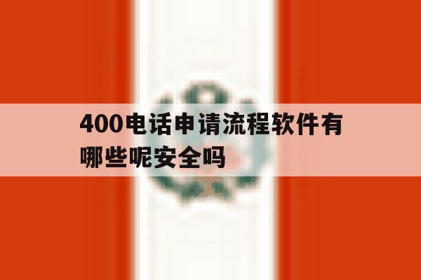 400电话申请流程软件有哪些呢安全吗的简单介绍 400电话申请流程软件有哪些呢安全吗的简单介绍