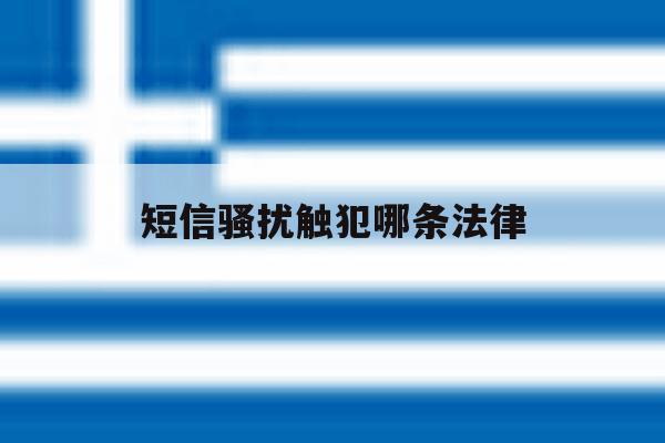 短信骚扰触犯哪条法律 短信骚扰触犯哪条法律