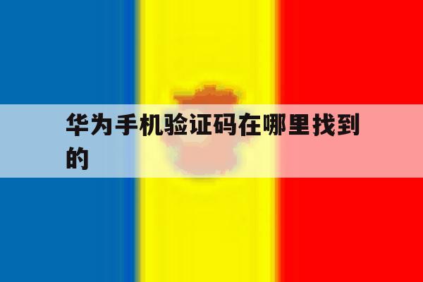 华为手机验证码在哪里找到的 华为手机验证码在哪里找到的