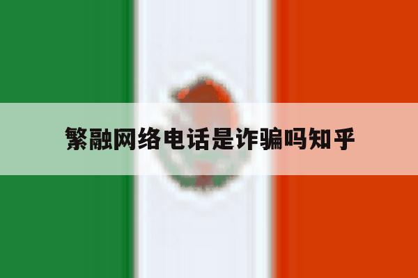 繁融网络电话是诈骗吗知乎 繁融网络电话是诈骗吗知乎