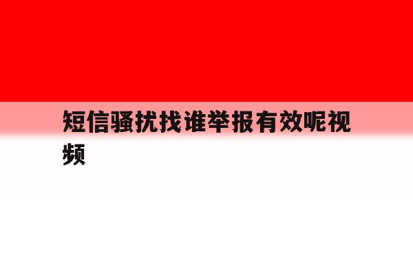 短信骚扰找谁举报有效呢视频 短信骚扰找谁举报有效呢视频