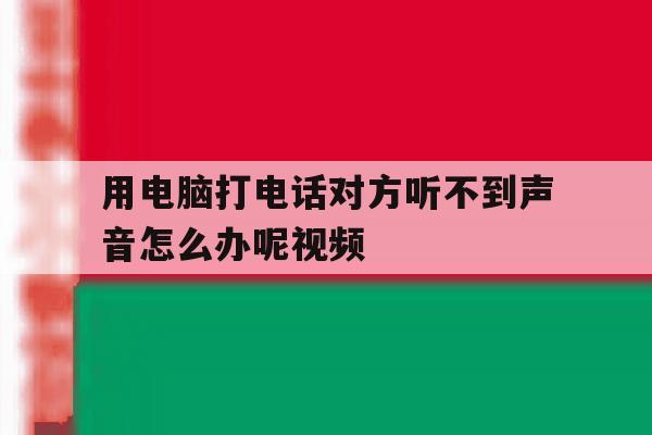 用电脑打电话对方听不到声音怎么办呢视频 用电脑打电话对方听不到声音怎么办呢视频