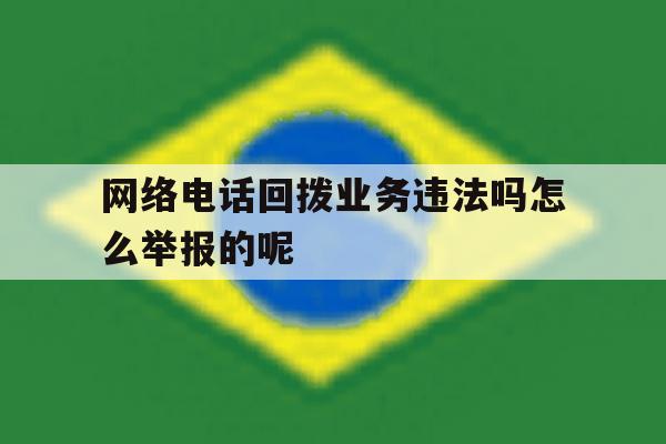 网络电话回拨业务违法吗怎么举报的呢的简单介绍 网络电话回拨业务违法吗怎么举报的呢的简单介绍