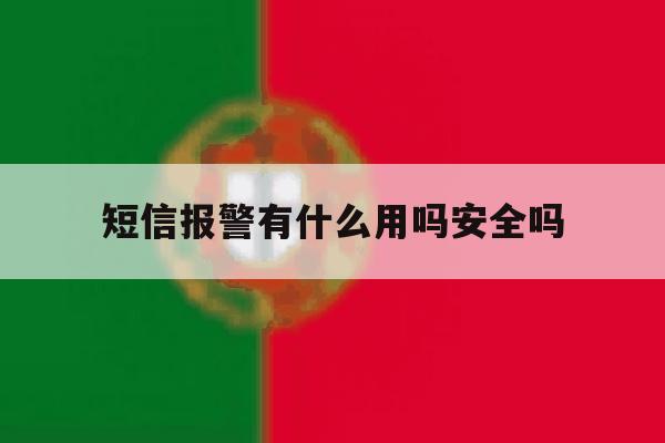 短信报警有什么用吗安全吗 短信报警有什么用吗安全吗