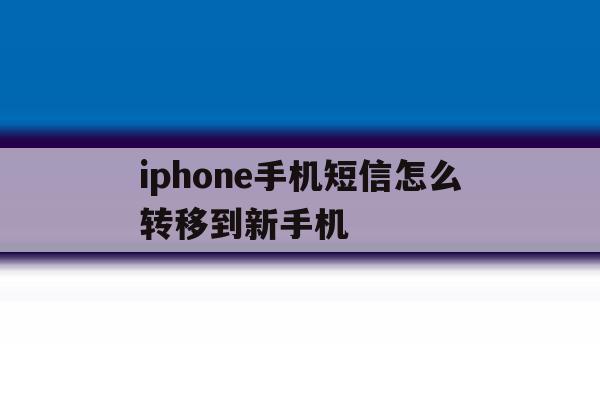 iphone手机短信怎么转移到新手机 iphone手机短信怎么转移到新手机