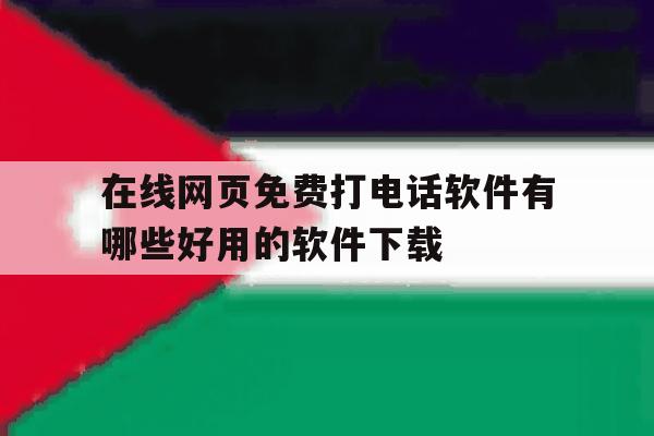 在线网页免费打电话软件有哪些好用的软件下载的简单介绍 在线网页免费打电话软件有哪些好用的软件下载的简单介绍